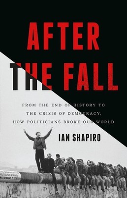 After the Fall: From the End of History to the Crisis of Democracy, How Politici