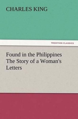 Found in the Philippines The Story of a Woman's Letters by Charles King (English