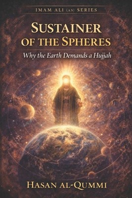 Sustainer of the Spheres: Why the Earth Demands a Hujjah by Hasan Al-Qummi Paper