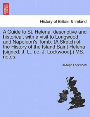 A Guide to St. Helena, descriptive and historical, with a visit to Longwood, ...