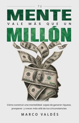 Tu mente vale más que un millón: Cómo construir una mentalidad capaz de generar