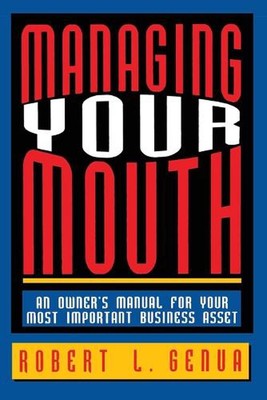 Managing Your Mouth: An Owner's Manual for Your Most Important Business Asset by