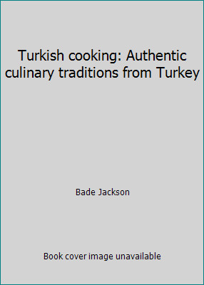 Turkish cooking: Authentic culinary traditions from Turkey by Bade Jackson