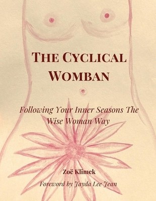 The Cyclical Womban: Following Your Inner Seasons The Wise Woman Way by Zo? Klim