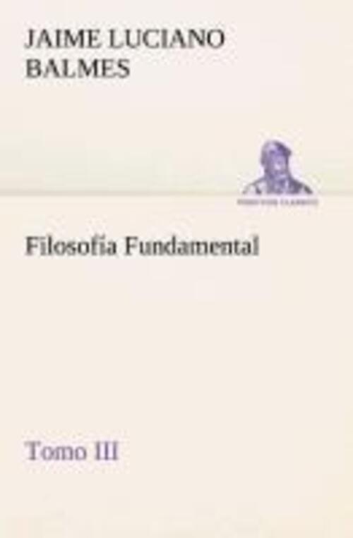Filosofía Fundamental, Tomo Iii | Jaime Luciano Balmes | Taschenbuch |