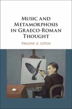 Music and Metamorphosis in Graeco-Roman Thought by Pauline a Leven: New