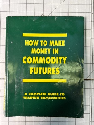 How to Make Money in Commodity Futures : A Complete Guide to Trading Commodities