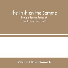 The Irish On The Somme Being A Second Series Of 'The Irish At The
