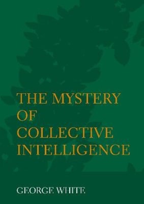 The Mystery of Collective Intelligence by White, George [Hardback]