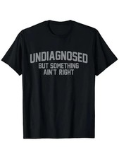 Funny 'Undiagnosed But Something Ain't Right' Humor T-Shirt for Men - 100 Cotto