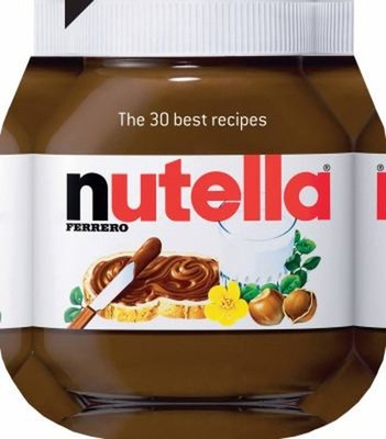 Nutella: Die 30 Besten Rezepte: Die 30 Besten Rezepte Gebunden