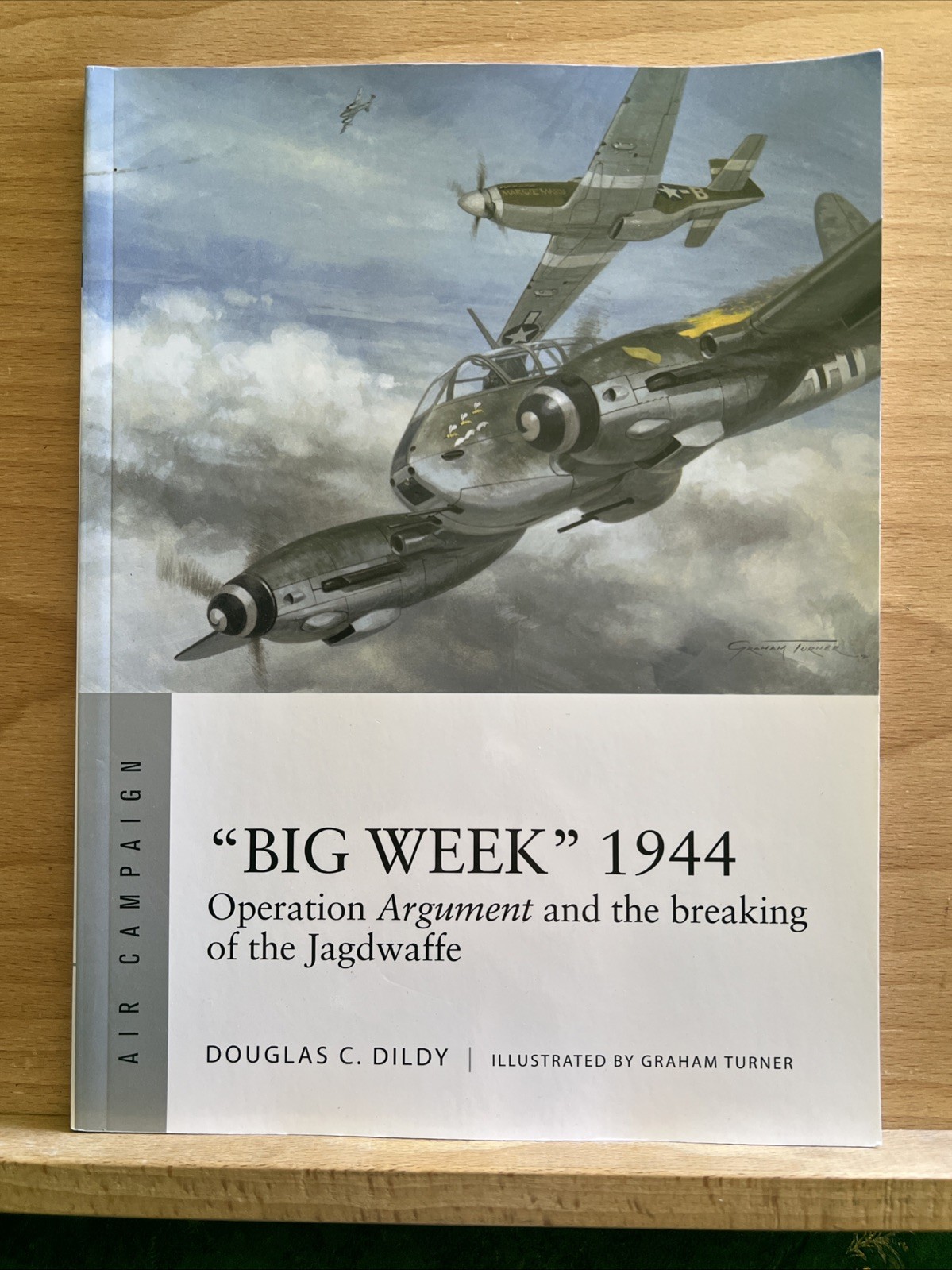 Big Week 1944 : Operation Argument and the Breaking of Jagdwaffe Douglas Dildy