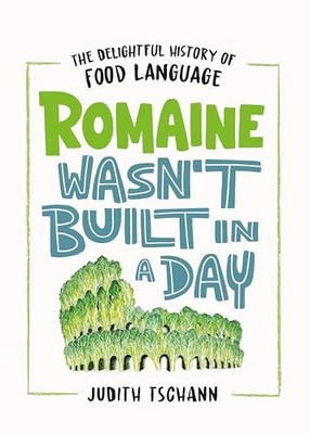 Romaine Wasn't Built in a Day: The Delightful History of Food Language by Judit