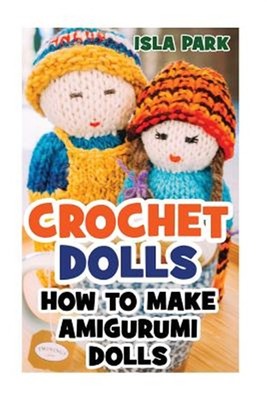 Crochet Dolls : How to Make Amigurumi Dolls, Paperback by Park, Isla, Brand N...