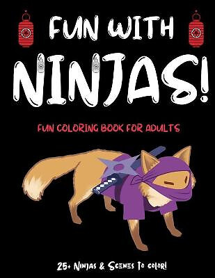 Fun With Ninjas!: Ninja Coloring Book For Adults (or Anyone Who Loves Ninjas ...