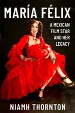 María Félix: A Mexican Film Star and Her Legacy by Niamh Thornton: New