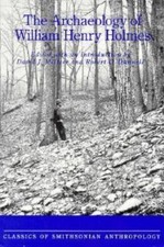The Archaeology of William Henry Holmes (Classics of Smithsonian Anthropology)