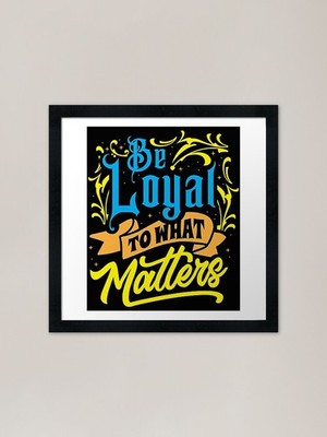 Be loyal to what matters Gerahmtes Kunstwerk Gerahmtes Wandbild Poster Leinwanddruck Bild