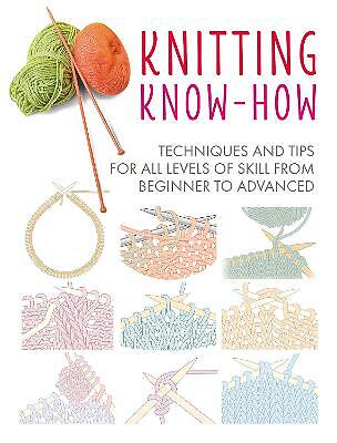 Knitting Know-How: Techniques and Tips for All Levels of Skill from Beginner...