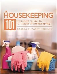 Housekeeping 101 : Detailed Guide to Ultimate Housekeeping, Paperback by Burn...