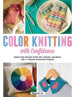 Color Knitting With Confidence: Unlock the Secrets of Fair Isle, Intarsia,...