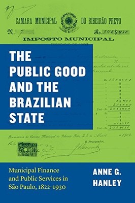 THE PUBLIC GOOD AND THE BRAZILIAN STATE: MUNICIPAL FINANCE By Anne G. Hanley
