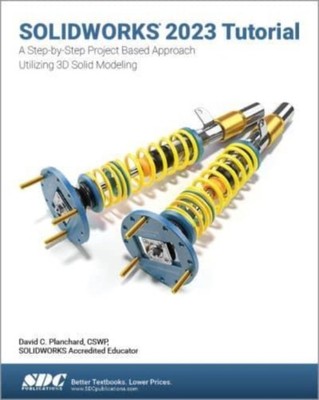 SOLIDWORKS 2023 Tutorial: A Step-by-Step Project Based Approach Utilizing 3D Mod