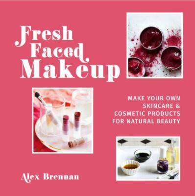 Fresh Faced Makeup: Make your own skincare & cosmetic products for natural beau