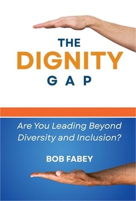 The Dignity Gap: Are You Leading Beyond Diversity and Inclusion? (Hardback or Ca