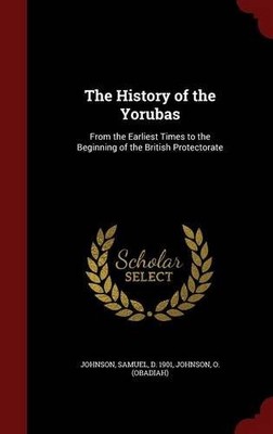 THE HISTORY OF THE YORUBAS: FROM THE EARLIEST TIMES TO THE By Samuel Johnson & O