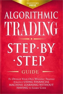 Algorithmic Trading: Step-By-Step Guide to Develop Your Own Winning Trading Stra