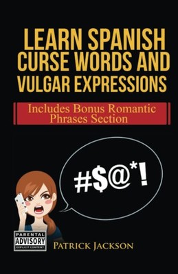 Learn Spanish Curse Words and Vulgar Expressions: How To Swear Like a Native Spa