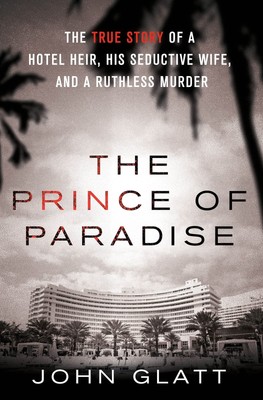 The Prince of Paradise: The True Story of a Hotel Heir, His Seductive Wife, ...