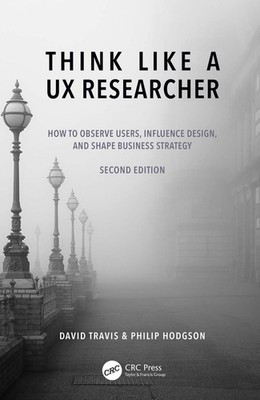 Think Like a UX Researcher: How to Observe Users, Influence Design, and Shape Bu