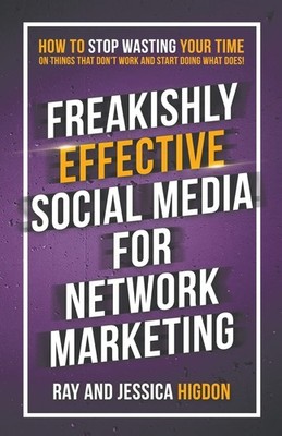 Freakishly Effective Social Media for Network Marketing: How to Stop Wasting...