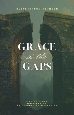 Grace in the Gap: Finding God's Peace When Family Hurts by Dusti Hinson-Johnson 
