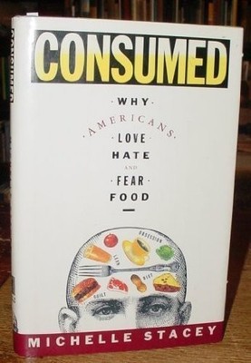 CONSUMED: WHY AMERICANS LOVE, HATE, AND FEAR FOOD By Michelle Stacey - Hardcover