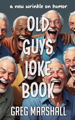 Old Guys Joke Book: A New Wrinkle On Humor (Old Guy Joke Book Humor Series)
