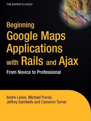Beginning Google Maps Applications with Rails and Ajax: From Novice to Profe...