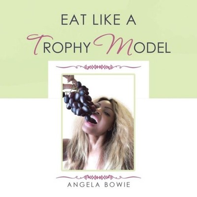 Eat Like a Trophy Model Angela Bowie Paperback Author Solutions I