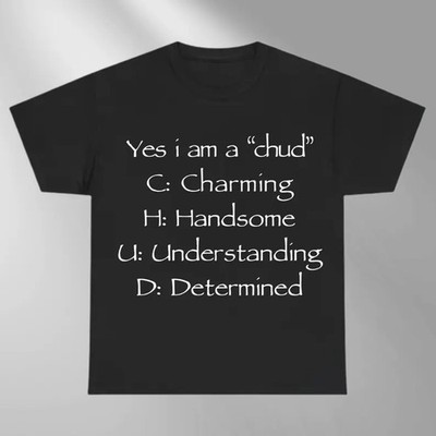 Yes I Am A Chud Funny Meme Shirt Sarcastic Text Tee
