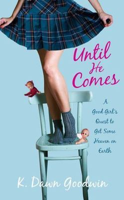 Until He Comes : A Good Girl's Quest to Get Some Heaven on Earth, Paperback b...