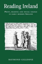 Reading Ireland: Print, Reading and Social Change in Early Modern Ireland by Ray