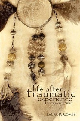 Life After Traumatic Experience: Beating the Odds by Laura R. Combs (English) Pa