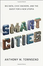 Smart Cities : Big Data, Civic Hackers, and the Quest for a New U