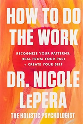 How to Do the Work: Recognize Your Patterns, Heal from Your Past, and Create You
