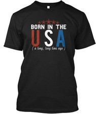 Born In The Usa A Long long Time Ago T-Shirt Made in the USA Size S to 5XL