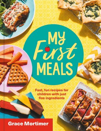 My First Meals : Fast and Fun Recipes for Children in Just Five Ingredients ...