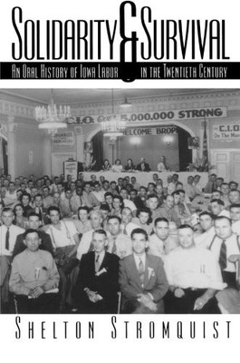 SOLIDARITY AND SURVIVAL: AN ORAL HISTORY OF IOWA LABOR IN By Shelton Stromquist