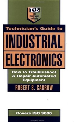 Technician's Guide to Industrial Electronics: How to Troubleshoot and Repair...